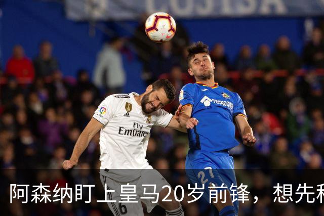 阿森纳盯上皇马20岁前锋，想先租后买